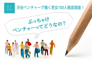 渋谷ベンチャーで働く男女100人徹底調査！ぶっちゃけベンチャーってどうなの？