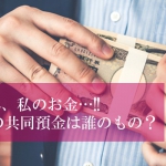 それ、私のお金…!!元婚約者との共同預金は誰のもの？