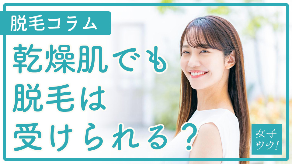 乾燥肌でも脱毛は受けられる?保湿が重要な理由や乾燥肌対策をご紹介