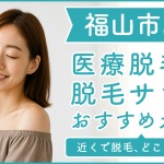 福山市にある医療脱毛クリニック・脱毛サロンをご紹介!クリニックを選ぶポイントも紹介