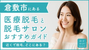 倉敷にある医療脱毛クリニック・脱毛サロンをご紹介！クリニックを選ぶポイントも紹介