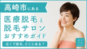 高崎にある医療脱毛クリニック・脱毛サロンをご紹介！クリニックを選ぶポイントも紹介