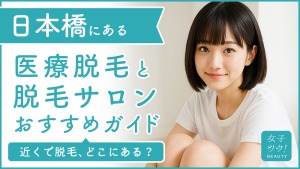 日本橋にある医療脱毛クリニック・脱毛サロンをご紹介!クリニックを選ぶポイントも紹介