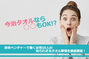 今治タオルなら○○もOK！？渋谷ベンチャーで働く女性50人の知られざるタオル事情を徹底調査！