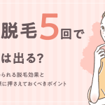 医療脱毛を5回受けるとどうなる？箇所別の効果や効率的に施術を受ける際のポイントなどについても解説