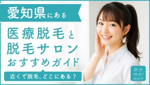 愛知県にある医療脱毛クリニック・脱毛サロンをご紹介!クリニックを選ぶポイントも紹介
