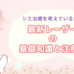 シミの悩みにアプローチ！最新レーザーの種類や特徴を解説