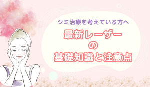 シミの悩みにアプローチ！最新レーザーの種類や特徴を解説